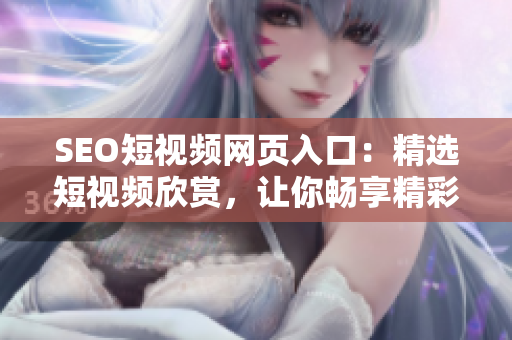 SEO短視頻網(wǎng)頁入口：精選短視頻欣賞，讓你暢享精彩內(nèi)容