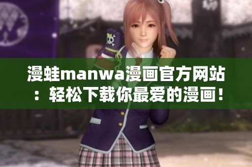 漫蛙manwa漫畫(huà)官方網(wǎng)站：輕松下載你最?lèi)?ài)的漫畫(huà)！