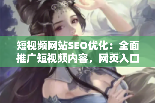 短視頻網(wǎng)站SEO優(yōu)化：全面推廣短視頻內(nèi)容，網(wǎng)頁(yè)入口提升，增加用戶黏性