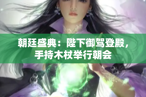 朝廷盛典：陛下御駕登殿，手持木杖舉行朝會