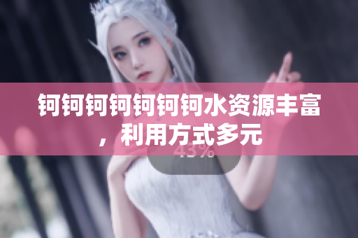 鈳鈳鈳鈳鈳鈳鈳水資源豐富，利用方式多元
