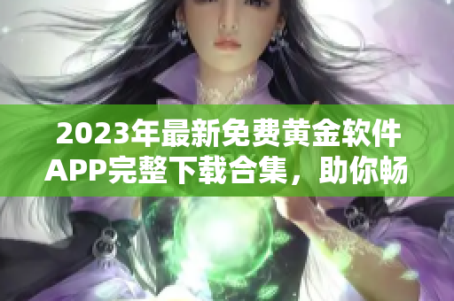 2023年最新免費(fèi)黃金軟件APP完整下載合集，助你暢享黃金投資樂(lè)趣