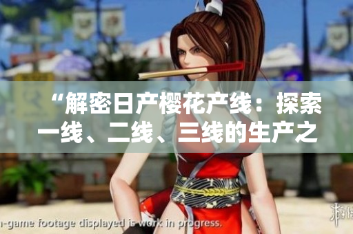 “解密日產(chǎn)櫻花產(chǎn)線：探索一線、二線、三線的生產(chǎn)之道”