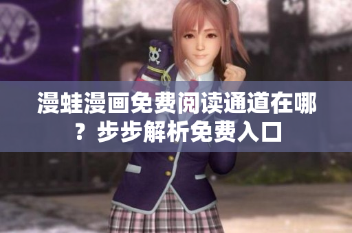 漫蛙漫畫(huà)免費(fèi)閱讀通道在哪？步步解析免費(fèi)入口
