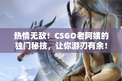 熱情無敵！CSGO老阿姨的獨門秘技，讓你游刃有余！