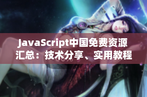 JavaScript中國免費資源匯總：技術(shù)分享、實用教程、案例解析全覆蓋