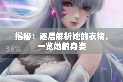 揭秘：逐層解析她的衣物，一覽她的身姿