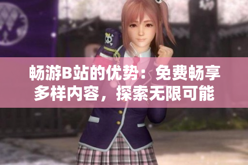 暢游B站的優(yōu)勢：免費暢享多樣內(nèi)容，探索無限可能