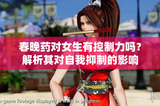 春晚藥對女生有控制力嗎？解析其對自我抑制的影響
