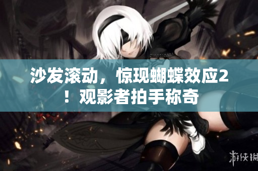 沙發(fā)滾動，驚現(xiàn)蝴蝶效應(yīng)2！觀影者拍手稱奇