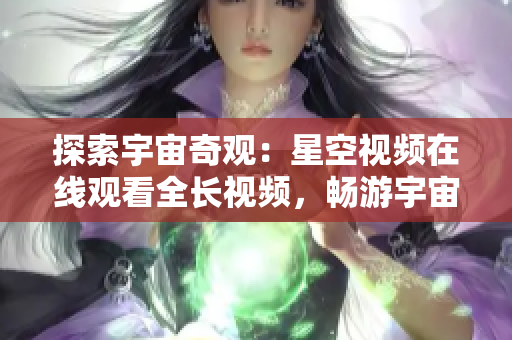 探索宇宙奇觀：星空視頻在線觀看全長視頻，暢游宇宙壯麗景觀
