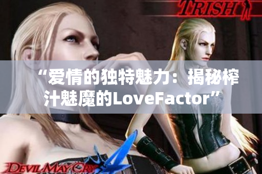 “愛情的獨(dú)特魅力：揭秘榨汁魅魔的LoveFactor”