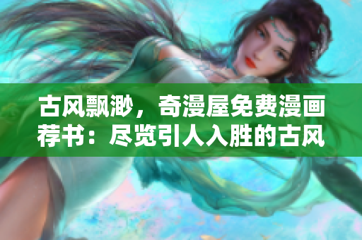 古風(fēng)飄渺，奇漫屋免費(fèi)漫畫薦書：盡覽引人入勝的古風(fēng)世界