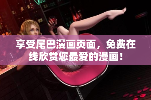 享受尾巴漫畫頁面，免費在線欣賞您最愛的漫畫！