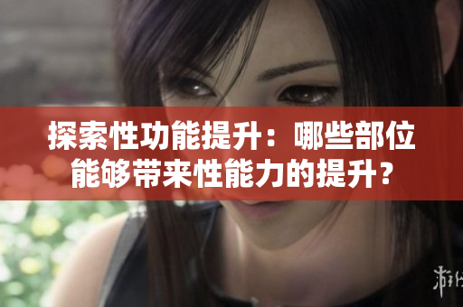 探索性功能提升：哪些部位能夠帶來性能力的提升？
