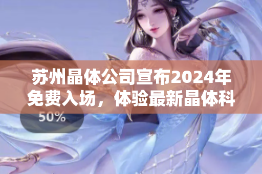 蘇州晶體公司宣布2024年免費入場，體驗最新晶體科技革新！