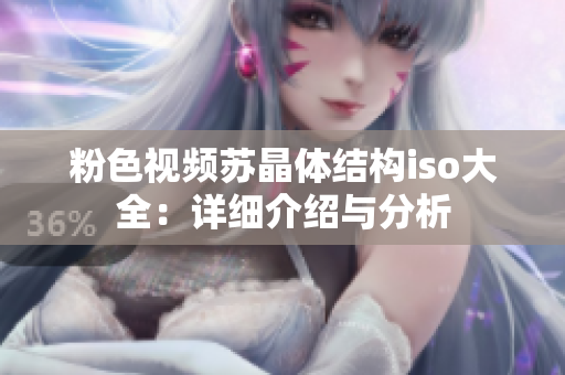 粉色視頻蘇晶體結(jié)構(gòu)iso大全：詳細(xì)介紹與分析