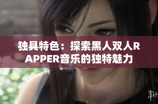 獨具特色：探索黑人雙人RAPPER音樂的獨特魅力