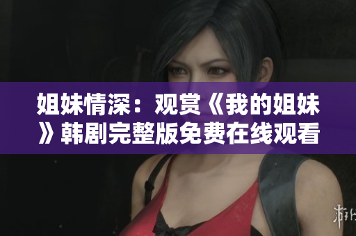 姐妹情深：觀賞《我的姐妹》韓劇完整版免費在線觀看