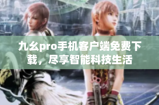 九幺pro手機(jī)客戶端免費(fèi)下載，盡享智能科技生活
