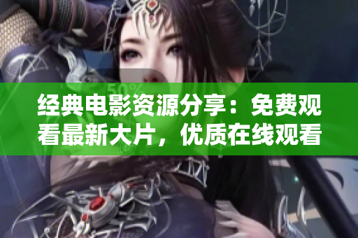 經(jīng)典電影資源分享：免費觀看最新大片，優(yōu)質(zhì)在線觀看與下載服務(wù)