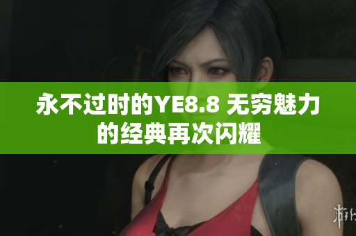 永不過時的YE8.8 無窮魅力的經(jīng)典再次閃耀