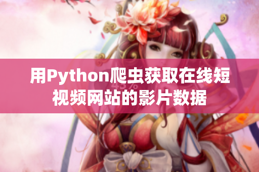 用Python爬蟲獲取在線短視頻網(wǎng)站的影片數(shù)據(jù)