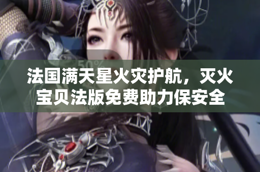 法國滿天星火災(zāi)護航，滅火寶貝法版免費助力保安全