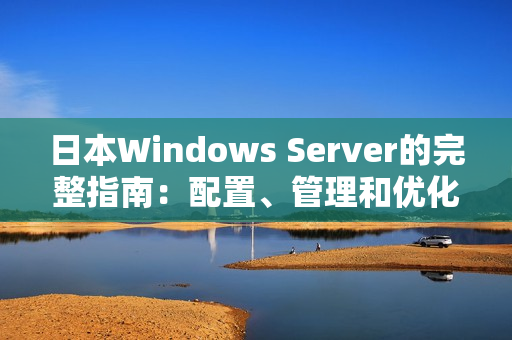 日本W(wǎng)indows Server的完整指南：配置、管理和優(yōu)化技巧