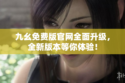 九幺免費(fèi)版官網(wǎng)全面升級，全新版本等你體驗(yàn)！