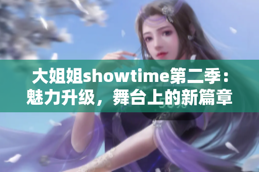 大姐姐showtime第二季：魅力升級(jí)，舞臺(tái)上的新篇章