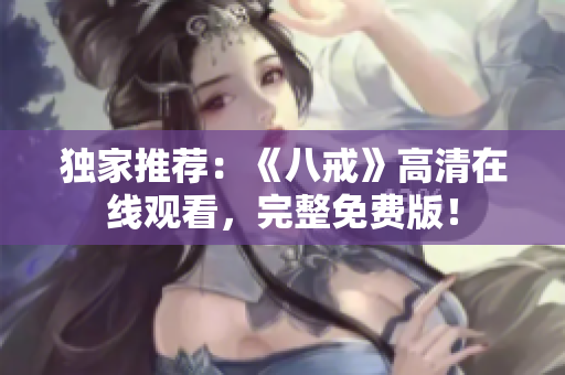 獨家推薦：《八戒》高清在線觀看，完整免費版！