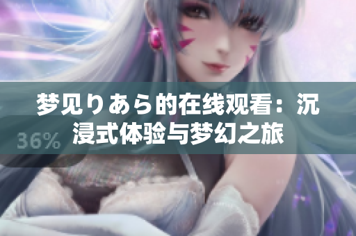 夢(mèng)見(jiàn)りあら的在線觀看：沉浸式體驗(yàn)與夢(mèng)幻之旅