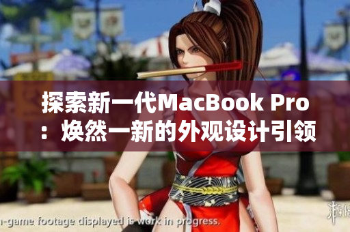 探索新一代MacBook Pro：煥然一新的外觀設(shè)計(jì)引領(lǐng)潮流