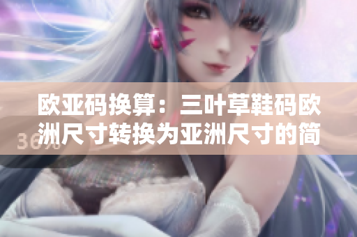 歐亞碼換算：三葉草鞋碼歐洲尺寸轉(zhuǎn)換為亞洲尺寸的簡(jiǎn)易指南