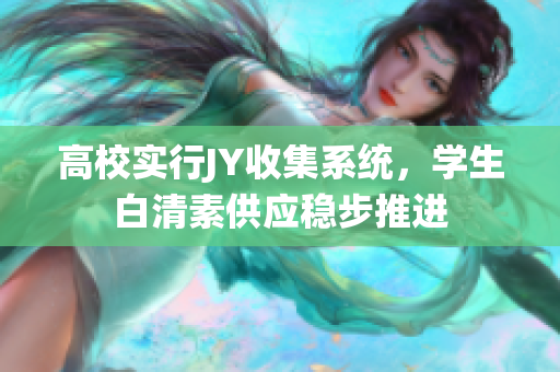 高校實(shí)行JY收集系統(tǒng)，學(xué)生白清素供應(yīng)穩(wěn)步推進(jìn)