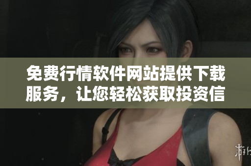 免費(fèi)行情軟件網(wǎng)站提供下載服務(wù)，讓您輕松獲取投資信息
