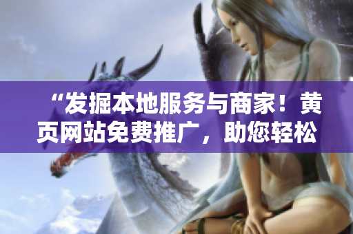 “發(fā)掘本地服務(wù)與商家！黃頁網(wǎng)站免費推廣，助您輕松找到所需服務(wù)！”
