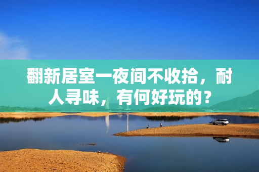 翻新居室一夜間不收拾，耐人尋味，有何好玩的？