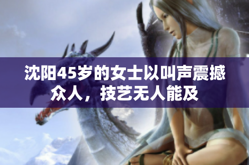 沈陽45歲的女士以叫聲震撼眾人，技藝無人能及