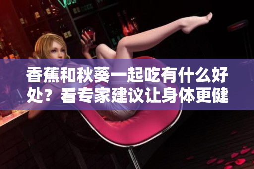 香蕉和秋葵一起吃有什么好處？看專家建議讓身體更健康