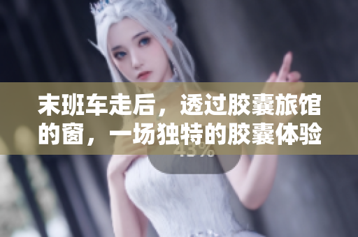 末班車走后，透過膠囊旅館的窗，一場(chǎng)獨(dú)特的膠囊體驗(yàn)
