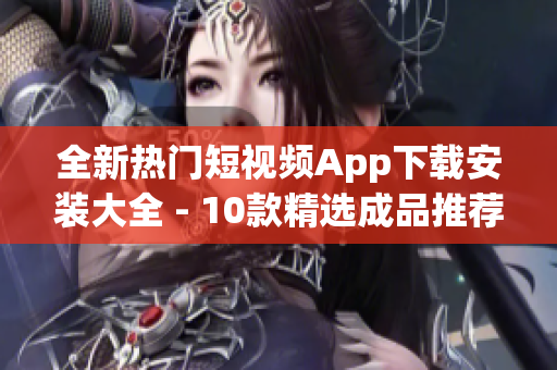 全新熱門短視頻App下載安裝大全 - 10款精選成品推薦