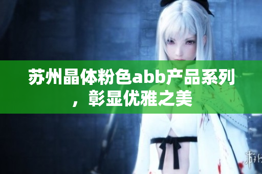 蘇州晶體粉色abb產(chǎn)品系列，彰顯優(yōu)雅之美