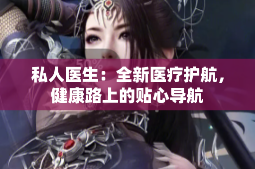 私人醫(yī)生：全新醫(yī)療護航，健康路上的貼心導(dǎo)航