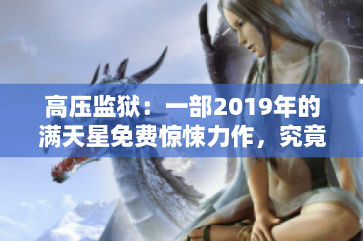 高壓監(jiān)獄：一部2019年的滿天星免費驚悚力作，究竟蘊含何種精彩？