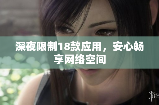 深夜限制18款應(yīng)用，安心暢享網(wǎng)絡(luò)空間