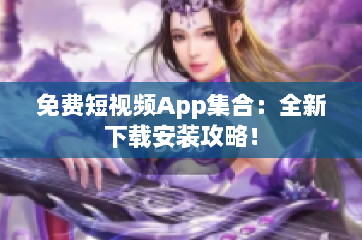 免費短視頻App集合：全新下載安裝攻略！
