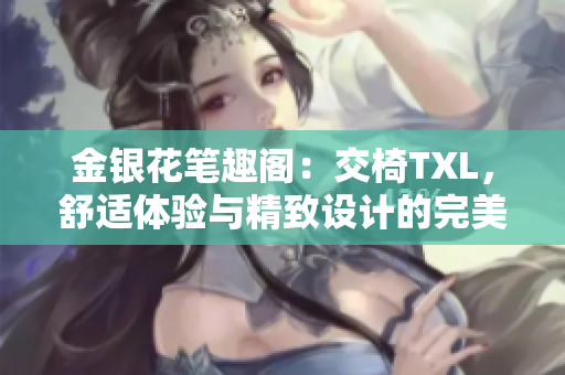 金銀花筆趣閣：交椅TXL，舒適體驗與精致設(shè)計的完美融合