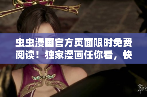 蟲蟲漫畫官方頁(yè)面限時(shí)免費(fèi)閱讀！獨(dú)家漫畫任你看，快來(lái)暢享吧！